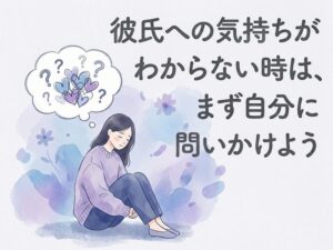 彼氏への気持ちがわからない時の整理術｜10問セルフ診断と心に効く曲